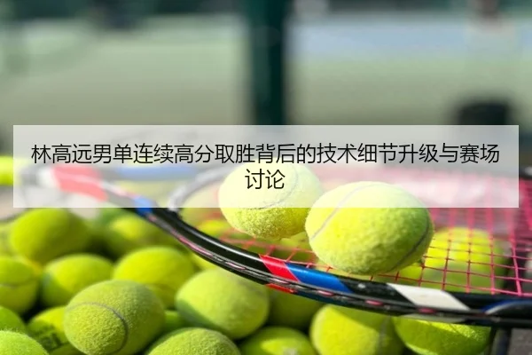 林高远男单连续高分取胜背后的技术细节升级与赛场讨论